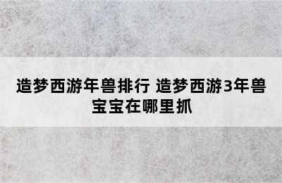 造梦西游年兽排行 造梦西游3年兽宝宝在哪里抓